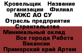 Кровельщик › Название организации ­ Филиал МЖС АО СУ-155 › Отрасль предприятия ­ Строительство › Минимальный оклад ­ 35 000 - Все города Работа » Вакансии   . Приморский край,Артем г.